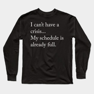 I cant have a crisis... My schedule is already full. Long Sleeve T-Shirt